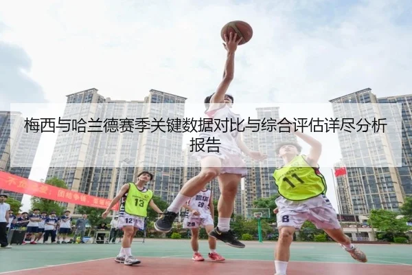 梅西与哈兰德赛季关键数据对比与综合评估详尽分析报告