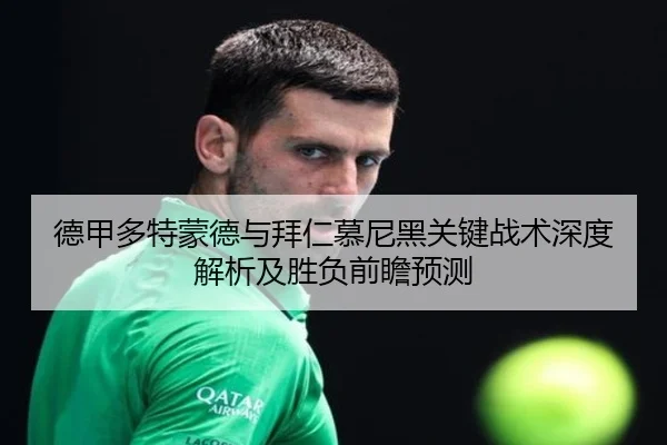 德甲多特蒙德与拜仁慕尼黑关键战术深度解析及胜负前瞻预测