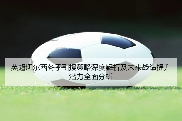 英超切尔西冬季引援策略深度解析及未来战绩提升潜力全面分析